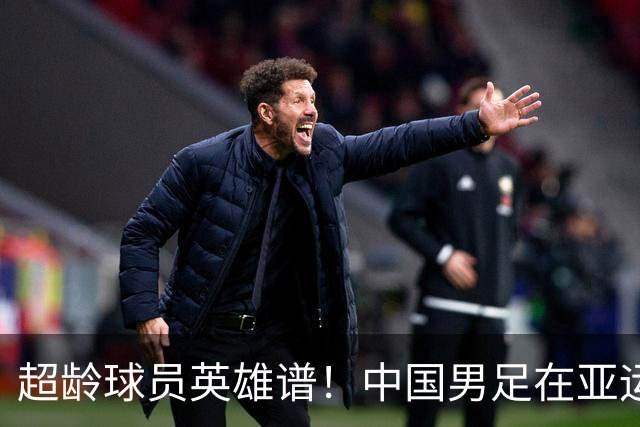 超龄球员英雄谱！中国男足在亚运会小组赛中表现亮眼